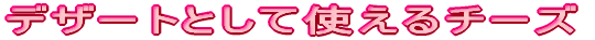 デザートとして使えるチーズ